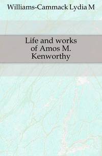 Life and works of Amos M. Kenworthy