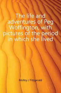 The life and adventures of Peg Woffington, with pictures of the period in which she lived