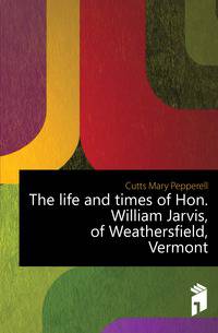 The life and times of Hon. William Jarvis, of Weathersfield, Vermont
