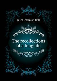 The recollections of a long life ..