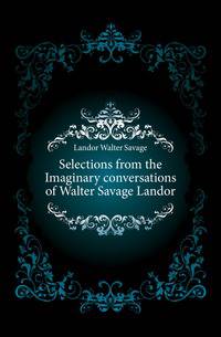 Selections from the Imaginary conversations of Walter Savage Landor