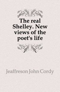 The real Shelley. New views of the poet's life