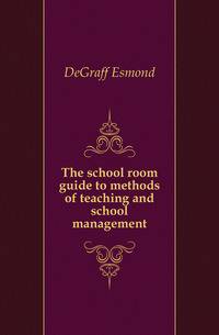 The school room guide to methods of teaching and school management
