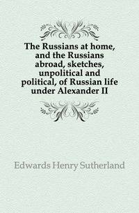 The Russians at home, and the Russians abroad, sketches, unpolitical and political, of Russian life under Alexander II