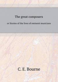 The great composers, or Stories of the lives of eminent musicians