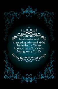 A genealogical record of the descendants of Henry Rosenberger of Franconia, Montgomery Co., Pa