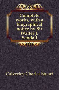 Complete works, with a biographical notice by Sir Walter J. Sendall