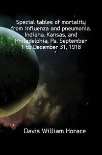 Special tables of mortality from influenza and pneumonia. Indiana, Kansas, and Philadelphia, Pa. September 1 to December 31, 1918