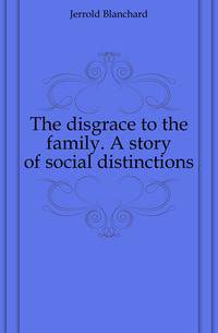 The disgrace to the family. A story of social distinctions