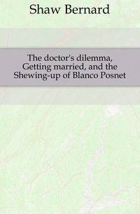 The doctor's dilemma, Getting married, and the Shewing-up of Blanco Posnet