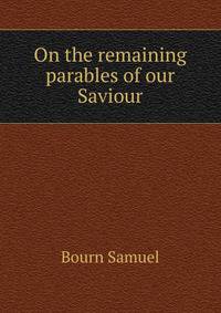 On the remaining parables of our Saviour ..