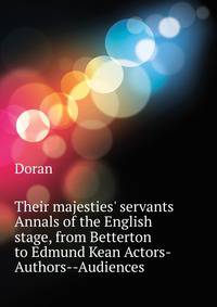 "Their majesties' servants." Annals of the English stage, from Betterton to Edmund Kean. Actors-Authors--Audiences
