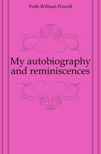 My autobiography and reminiscences