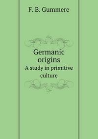 Germanic origins. A study in primitive culture