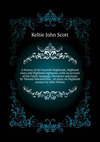 A history of the Scottish Highlands, Highland clans and Highland regiments, with an account of the Gaelic language, literature and music by Thomas Maclauchlan, ... an essay on Highland scenery by John Wilson