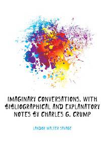 Imaginary conversations. With bibliographical and explanatory notes by Charles G. Crump