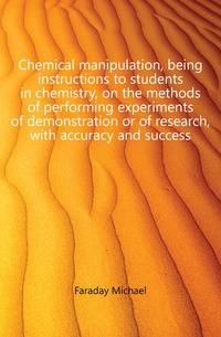 Chemical manipulation, being instructions to students in chemistry, on the methods of performing experiments of demonstration or of research, with accuracy and success