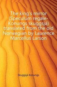 The king's mirror (Speculum regale-Konungs skuggsja) translated from the old Norwegian by Laurence Marcellus Larson