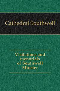 Visitations and menorials of Southwell Minster