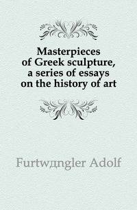 Masterpieces of Greek sculpture, a series of essays on the history of art