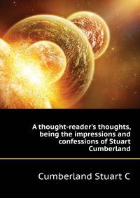 A thought-reader's thoughts, being the impressions and confessions of Stuart Cumberland..