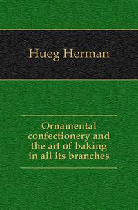 Ornamental confectionery and the art of baking in all its branches
