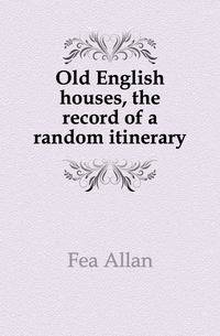 Old English houses, the record of a random itinerary