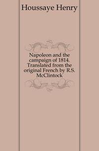 Napoleon and the campaign of 1814. Translated from the original French by R.S. McClintock