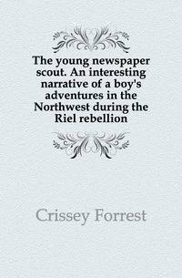 The young newspaper scout. An interesting narrative of a boy's adventures in the Northwest during the Riel rebellion