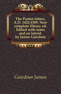 The Paston letters, A.D. 1422-1509. New complete library ed. Edited with notes and an introd. by James Gairdner