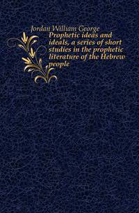 Prophetic ideas and ideals, a series of short studies in the prophetic literature of the Hebrew people