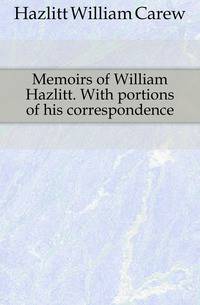 Memoirs of William Hazlitt. With portions of his correspondence