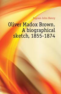 Oliver Madox Brown. A biographical sketch, 1855-1874