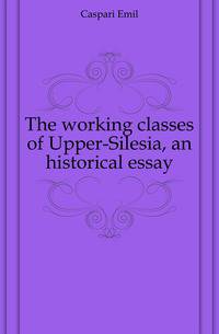 The working classes of Upper-Silesia, an historical essay