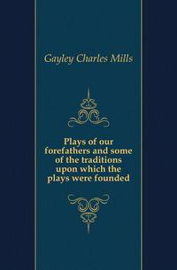 Plays of our forefathers and some of the traditions upon which the plays were founded