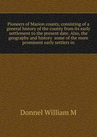 Pioneers of Marion county, consisting of a general history of the county from its early settlement to the present date. Also, the geography and history ... some of the more prominent early settlers in