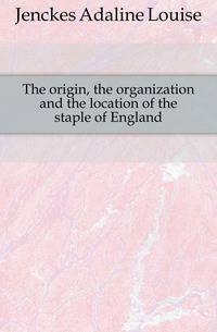 The origin, the organization and the location of the staple of England