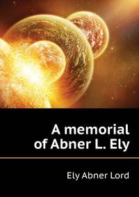 A memorial of Abner L. Ely ..