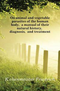 On animal and vegetable parasites of the human body, a manual of their natural history, diagnosis, and treatment