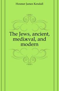 The Jews, ancient, mediaeval, and modern