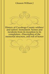History of Cuyahoga County soldiers' and sailors' monument. Scenes and incidents from its inception to its completion.--Description of the memorial structure, and roll of honor