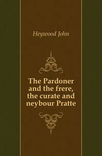 The Pardoner and the frere, the curate and neybour Pratte