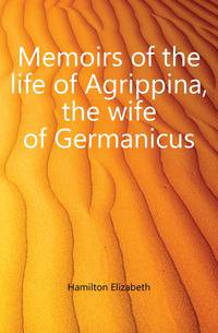 Memoirs of the life of Agrippina, the wife of Germanicus