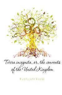 Terra incognita, or, the convents of the United Kingdom