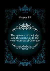 The opinions of the judge and the colonel as to the vast resources of Colorado ..