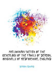 Preliminary sketch of the genealogy of the family of Deacon, originally of Bedforshire, England