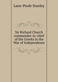 Sir Richard Church ... commander-in-chief of the Greeks in the War of Independence