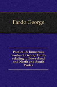 Poetical &amp; humorous works of George Fardo relating to Powysland and North and South Wales
