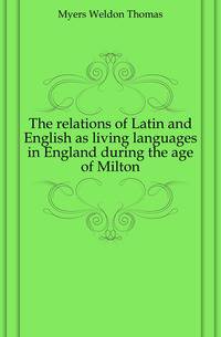 The relations of Latin and English as living languages in England during the age of Milton