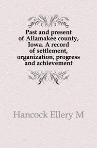 Past and present of Allamakee county, Iowa. A record of settlement, organization, progress and achievement